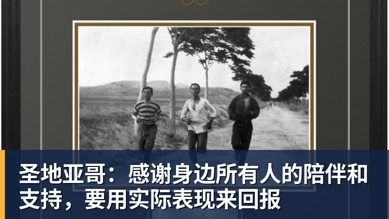 圣地亚哥：感谢身边所有人的陪伴和支持，要用实际表现来回报