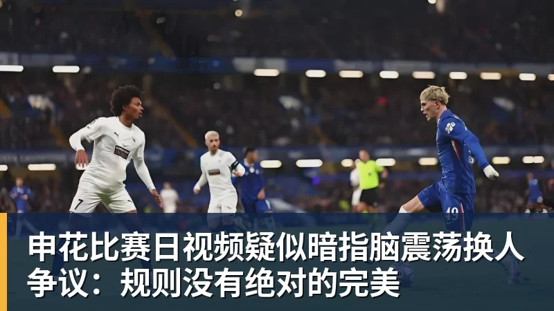 申花比赛日视频疑似暗指脑震荡换人争议：规则没有绝对的完美