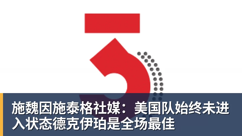 爱游戏体育施魏因施泰格社媒：美国队始终未进入状态德克伊珀是全场最佳