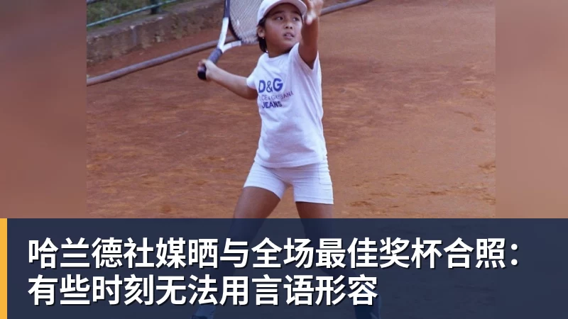 哈兰德社媒晒与全场最佳奖杯合照：有些时刻无法用言语形容