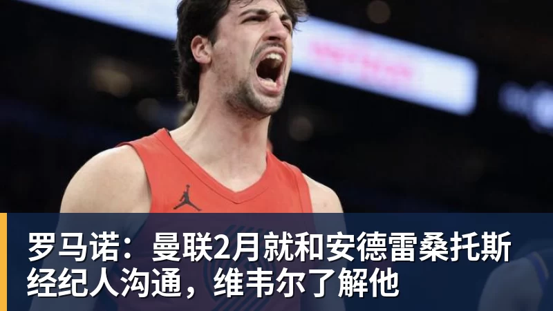 爱游戏体育罗马诺：曼联2月就和安德雷桑托斯经纪人沟通，维韦尔了解他