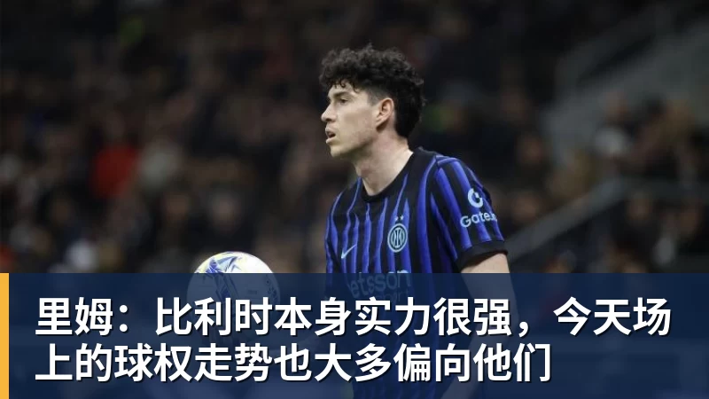 里姆：比利时本身实力很强，今天场上的球权走势也大多偏向他们