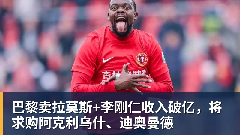 巴黎卖拉莫斯+李刚仁收入破亿，将求购阿克利乌什、迪奥曼德