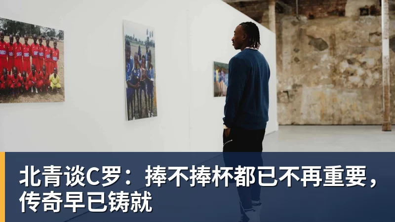 北青谈C罗:捧不捧杯都已不再重要,传奇早已铸就