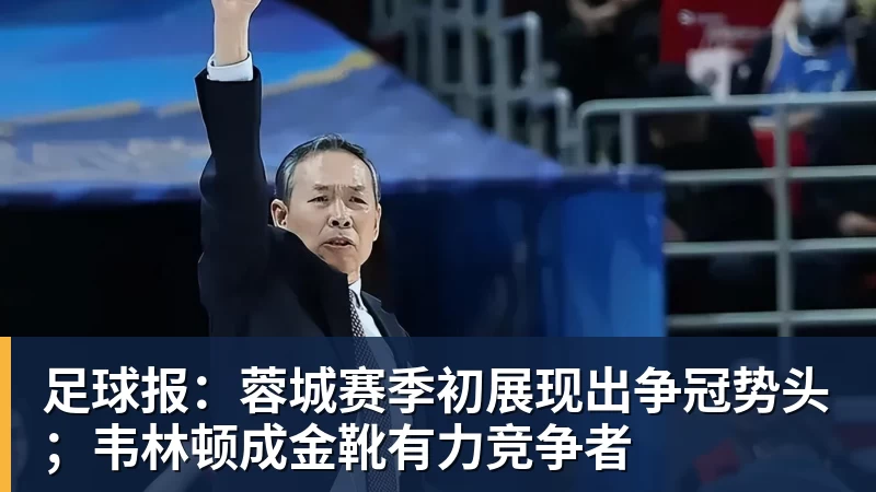足球报：蓉城赛季初展现出争冠势头；韦林顿成金靴有力竞争者