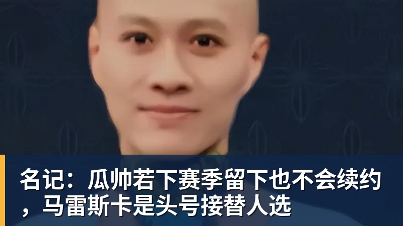 名记：瓜帅若下赛季留下也不会续约，马雷斯卡是头号接替人选