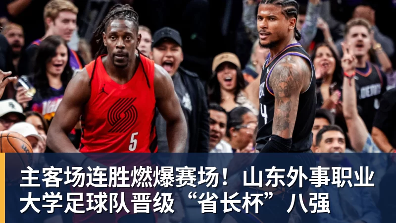 主客场连胜燃爆赛场！山东外事职业大学足球队晋级“省长杯”八强