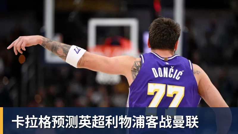 卡拉格预测英超利物浦客战曼联