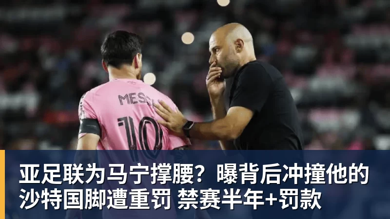 亚足联为马宁撑腰？曝背后冲撞他的沙特国脚遭重罚 禁赛半年+罚款
