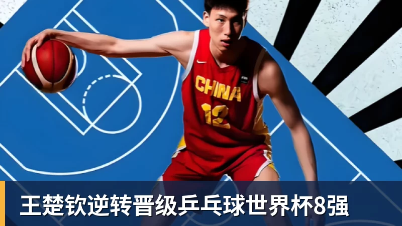 王楚钦逆转晋级乒乓球世界杯8强