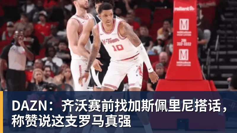 DAZN：齐沃赛前找加斯佩里尼搭话，称赞说这支罗马真强