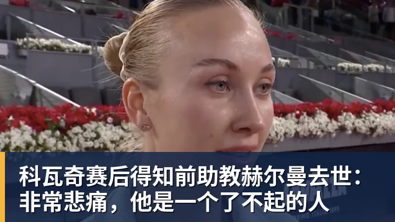 科瓦奇赛后得知前助教赫尔曼去世：非常悲痛，他是一个了不起的人