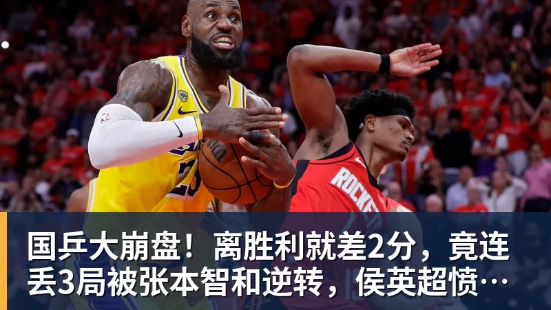 国乒大崩盘！离胜利就差2分，竟连丢3局被张本智和逆转，侯英超愤然离场