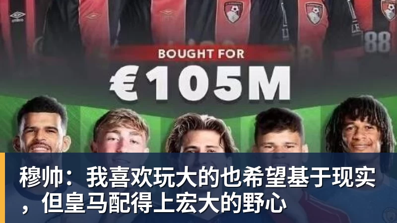 穆帅：我喜欢玩大的也希望基于现实，但皇马配得上宏大的野心