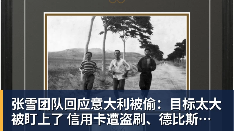张雪团队回应意大利被偷：目标太大被盯上了 信用卡遭盗刷、德比斯签名照都丢了
