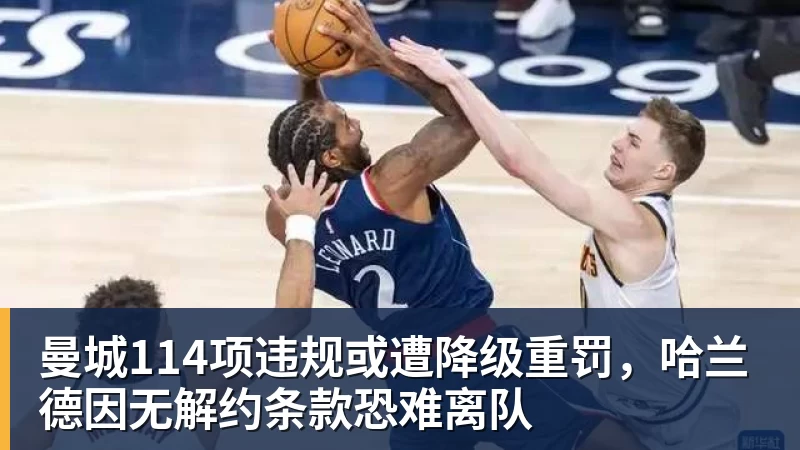 曼城114项违规或遭降级重罚，哈兰德因无解约条款恐难离队