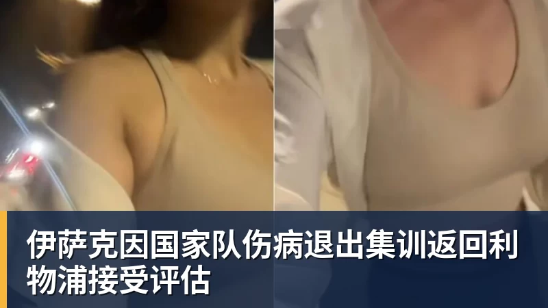 伊萨克因国家队伤病退出集训返回利物浦接受评估