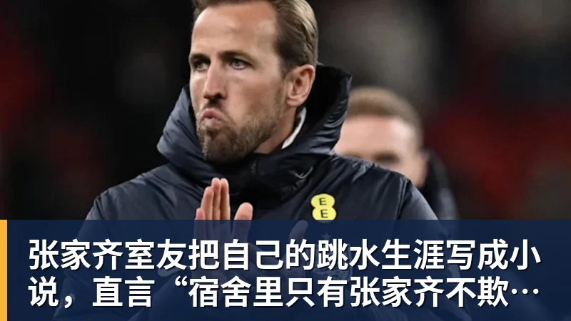 张家齐室友把自己的跳水生涯写成小说，直言“宿舍里只有张家齐不欺负自己”