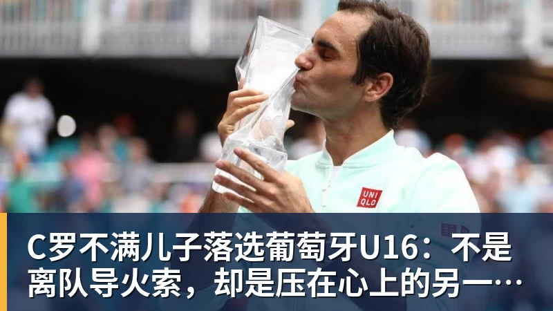 C罗不满儿子落选葡萄牙U16：不是离队导火索，却是压在心上的另一根刺