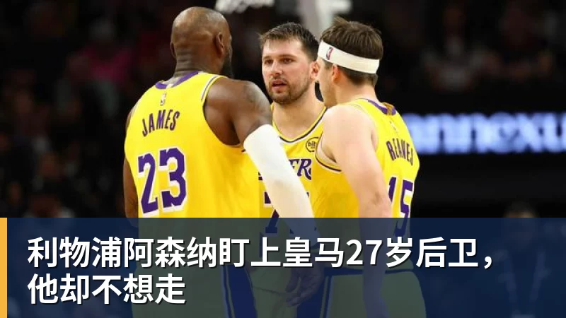 利物浦阿森纳盯上皇马27岁后卫，他却不想走