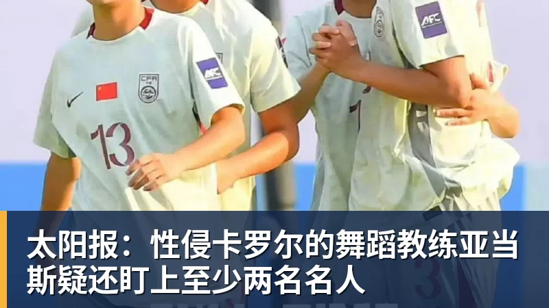 太阳报：性侵卡罗尔的舞蹈教练亚当斯疑还盯上至少两名名人