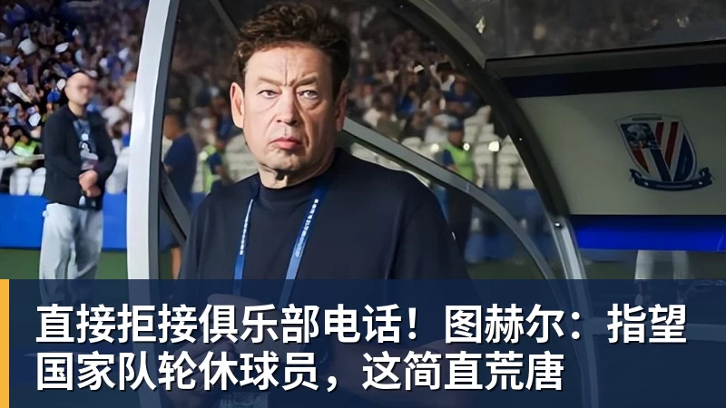直接拒接俱乐部电话！图赫尔：指望国家队轮休球员，这简直荒唐