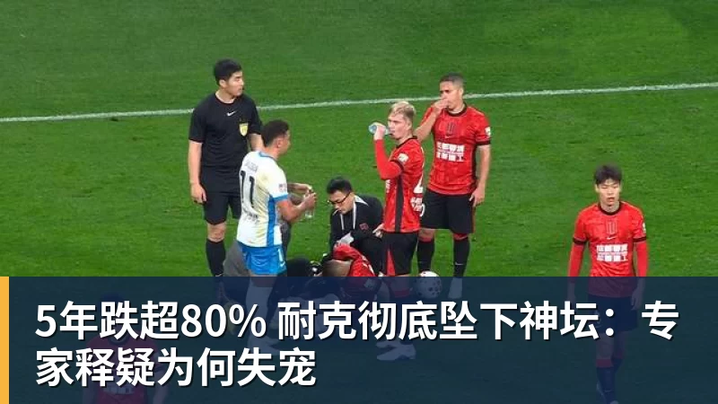 5年跌超80% 耐克彻底坠下神坛：专家释疑为何失宠