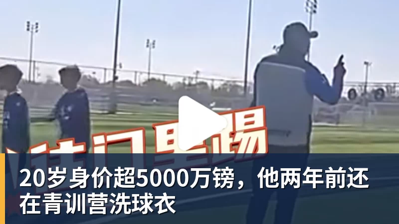 20岁身价超5000万镑，他两年前还在青训营洗球衣