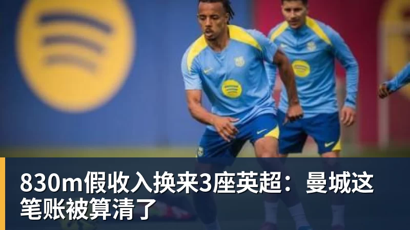 830m假收入换来3座英超：曼城这笔账被算清了