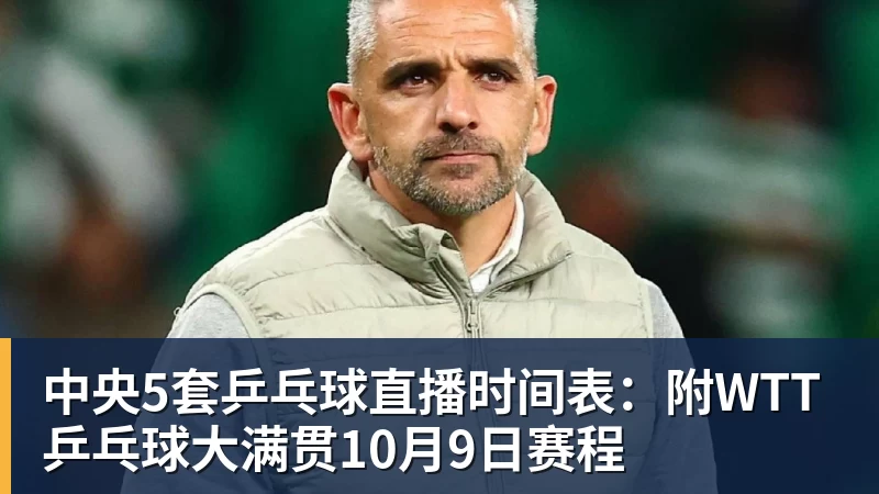 中央5套乒乓球直播时间表：附WTT乒乓球大满贯10月9日赛程
