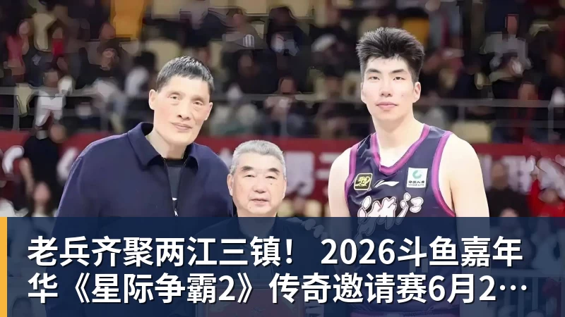 老兵齐聚两江三镇！ 2026斗鱼嘉年华《星际争霸2》传奇邀请赛6月25日燃爆开战