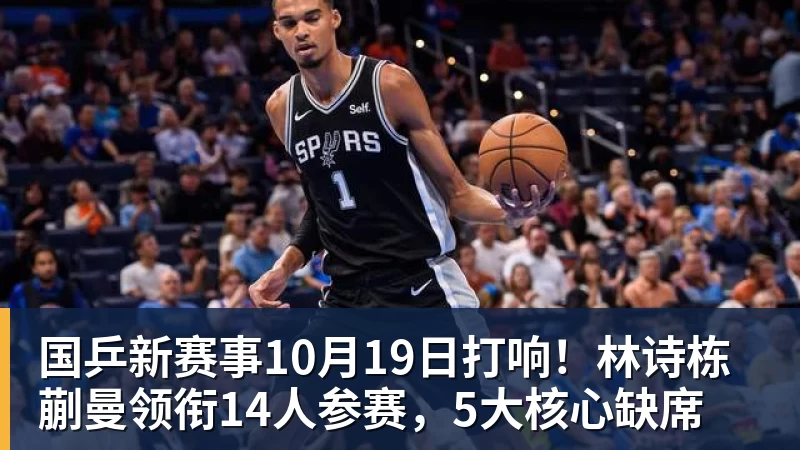 国乒新赛事10月19日打响！林诗栋蒯曼领衔14人参赛，5大核心缺席