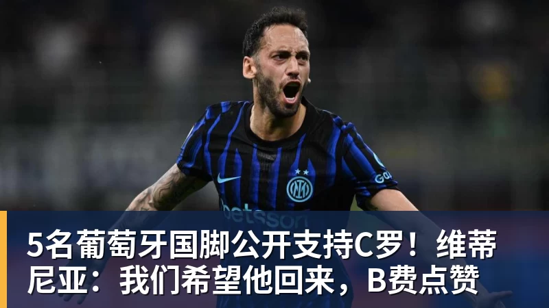 5名葡萄牙国脚公开支持C罗！维蒂尼亚：我们希望他回来，B费点赞