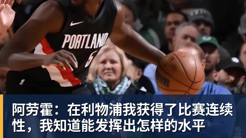 阿劳霍：在利物浦我获得了比赛连续性，我知道能发挥出怎样的水平