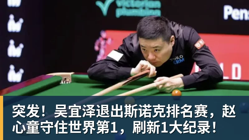 突发！吴宜泽退出斯诺克排名赛，赵心童守住世界第1，刷新1大纪录！