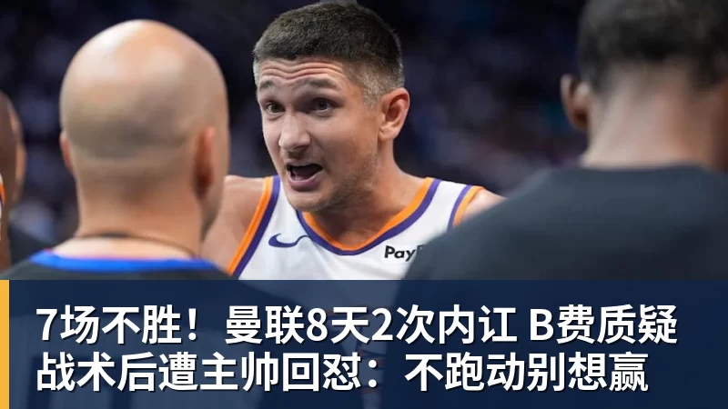 7场不胜！曼联8天2次内讧 B费质疑战术后遭主帅回怼：不跑动别想赢