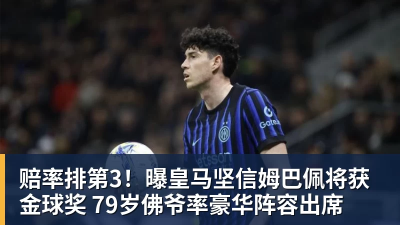 赔率排第3！曝皇马坚信姆巴佩将获金球奖 79岁佛爷率豪华阵容出席