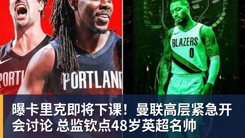 曝卡里克即将下课！曼联高层紧急开会讨论 总监钦点48岁英超名帅