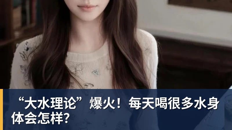 “大水理论”爆火！每天喝很多水身体会怎样？