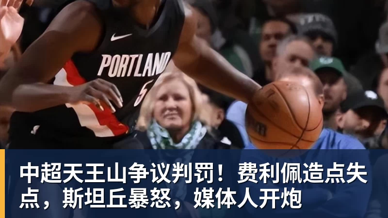 中超天王山争议判罚！费利佩造点失点，斯坦丘暴怒，媒体人开炮